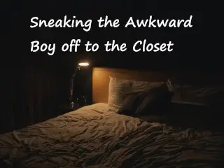 Sneaking the Awkward Boy off to the Closet