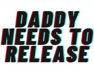 (AUDIO PORN) Daddy needs to Release [M4F][Make Daddy Cum Sweetie]