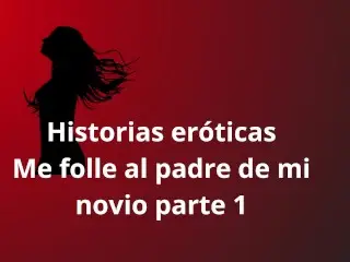 Historias Eroticas - me Folle Al Padre De Mi Novio Parte 1