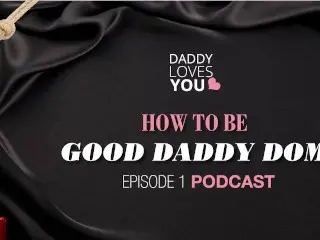Daddy Loves you Podcast | HOW TO BE a GOOD DADDY DOM!