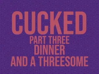 Cucked, Part Thee: Dinner and a Threesome Erotic Audio Story