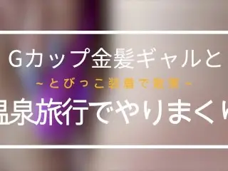 ※続編※★Gカップ★パイパン★【特典有】-個人/素人/ハメ撮り/金髪GALｰあの原宿ショップ店員と温泉旅行でやりまくって来た！～とびっこ装着で散策もしました～