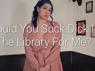 Would You Suck Dick for Me in the Library?